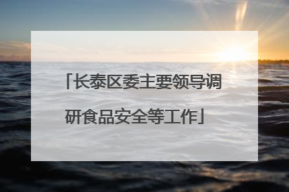 长泰区委主要领导调研食品安全等工作