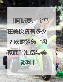 阿斯麦、宝马在美投资有多少？欧盟紧急“盘家底”准备与美谈判