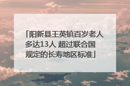 阳新县王英镇百岁老人多达13人 超过联合国规定的长寿地区标准
