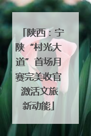 陕西：宁陕“村光大道”首场月赛完美收官 激活文旅新动能