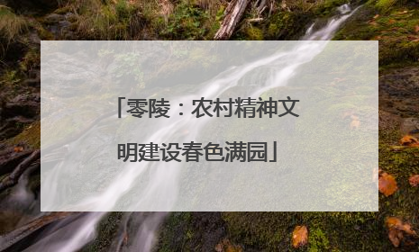 零陵：农村精神文明建设春色满园