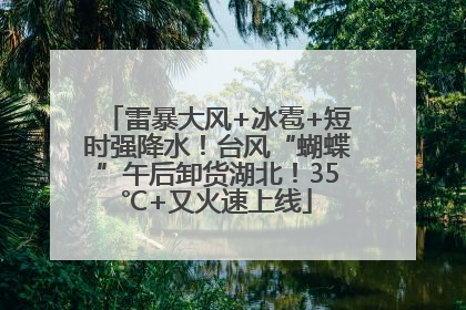 雷暴大风+冰雹+短时强降水！台风“蝴蝶”午后卸货湖北！35℃+又火速上线