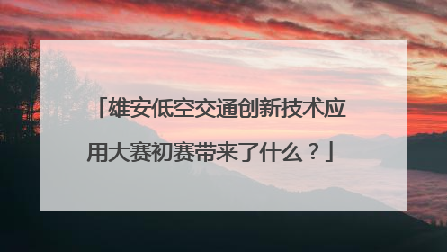 雄安低空交通创新技术应用大赛初赛带来了什么？