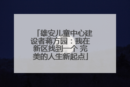 雄安儿童中心建设者蒋方园：我在新区找到一个 完美的人生新起点