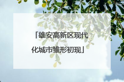 雄安高新区现代化城市雏形初现