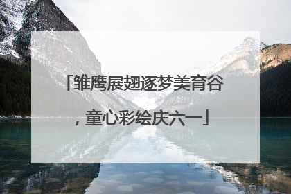 雏鹰展翅逐梦美育谷，童心彩绘庆六一