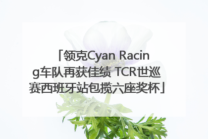 领克Cyan Racing车队再获佳绩 TCR世巡赛西班牙站包揽六座奖杯