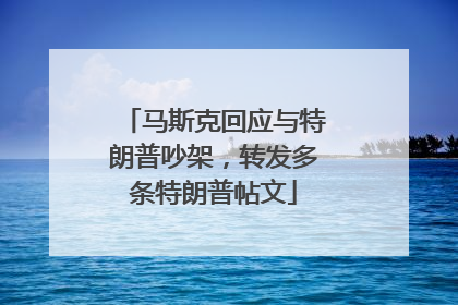 马斯克回应与特朗普吵架，转发多条特朗普帖文