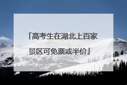 高考生在湖北上百家景区可免票或半价