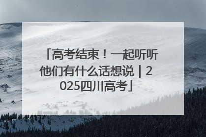 高考结束！一起听听他们有什么话想说｜2025四川高考