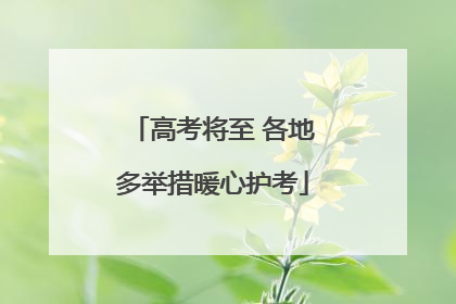 高考将至 各地多举措暖心护考
