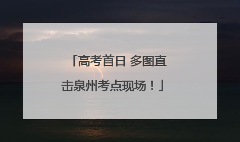 高考首日 多图直击泉州考点现场！