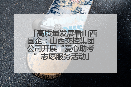 高质量发展看山西国企：山西交控集团公司开展“爱心助考”志愿服务活动