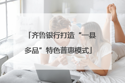 齐鲁银行打造“一县多品”特色普惠模式