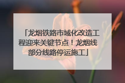 龙烟铁路市域化改造工程迎来关键节点！龙烟线部分线路停运施工
