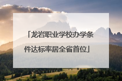 龙岩职业学校办学条件达标率居全省首位