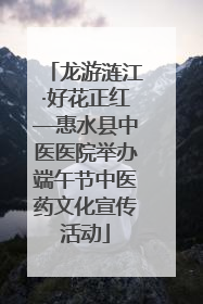 龙游涟江·好花正红—惠水县中医医院举办端午节中医药文化宣传活动