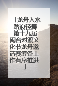 龙舟入水 踏浪轻舞 第十九届闽台对渡文化节龙舟邀请赛筹备工作有序推进
