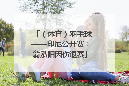 （体育）羽毛球——印尼公开赛：翁泓阳因伤退赛