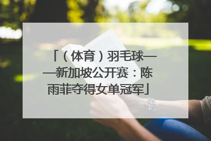 （体育）羽毛球——新加坡公开赛：陈雨菲夺得女单冠军