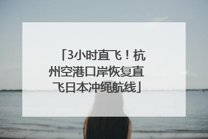 3小时直飞！杭州空港口岸恢复直飞日本冲绳航线