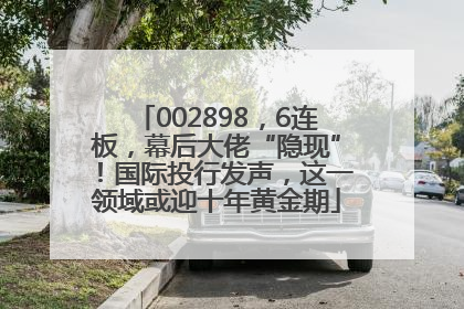 002898，6连板，幕后大佬“隐现”！国际投行发声，这一领域或迎十年黄金期