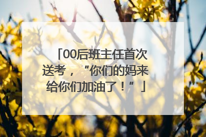 00后班主任首次送考，“你们的妈来给你们加油了！”