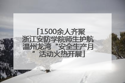 1500余人齐聚 浙江安防学院师生护航温州龙湾“安全生产月”活动火热开展