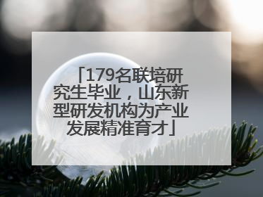 179名联培研究生毕业，山东新型研发机构为产业发展精准育才