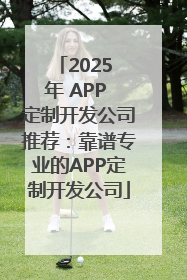 2025 年 APP 定制开发公司推荐：靠谱专业的APP定制开发公司