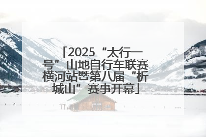 2025“太行一号”山地自行车联赛横河站暨第八届“析城山”赛事开幕