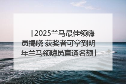 2025兰马最佳领嗨员揭晓 获奖者可拿到明年兰马领嗨员直通名额