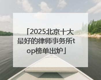 2025北京十大最好的律师事务所top榜单出炉