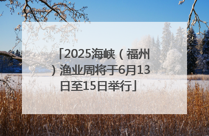 2025海峡（福州）渔业周将于6月13日至15日举行