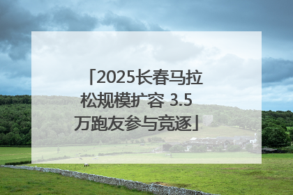 2025长春马拉松规模扩容 3.5万跑友参与竞逐