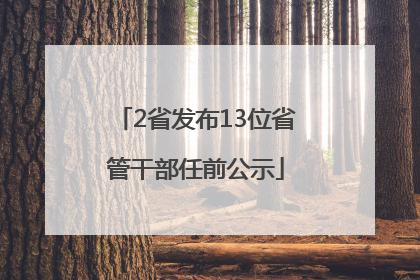 2省发布13位省管干部任前公示