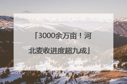 3000余万亩！河北麦收进度超九成