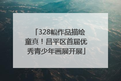 328幅作品描绘童真！昌平区首届优秀青少年画展开展