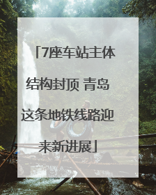 7座车站主体结构封顶 青岛这条地铁线路迎来新进展