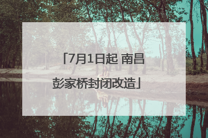 7月1日起 南昌彭家桥封闭改造