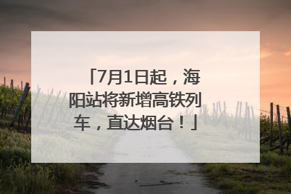 7月1日起，海阳站将新增高铁列车，直达烟台！