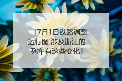 7月1日铁路调整运行图 涉及浙江的列车有这些变化