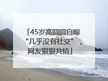 45岁高圆圆自曝“几乎没有社交”，网友狠狠共情