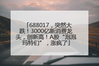 688017，突然大跌！3000亿新消费龙头，创新高！A股“泡泡玛特们”，涨疯了
