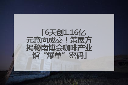 6天创1.16亿元意向成交！策展方揭秘南博会咖啡产业馆“爆单”密码