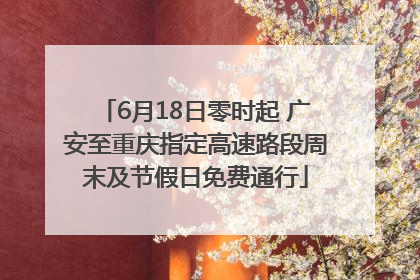 6月18日零时起 广安至重庆指定高速路段周末及节假日免费通行