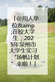 @用人单位&在校大学生，2025年泉州市大学生实习“扬帆计划”来啦！