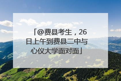 @费县考生，26日上午到费县二中与心仪大学面对面