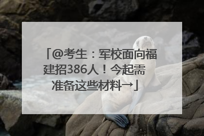 @考生：军校面向福建招386人！今起需准备这些材料→