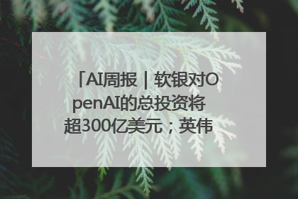 AI周报｜软银对OpenAI的总投资将超300亿美元；英伟达市值重回美股第一